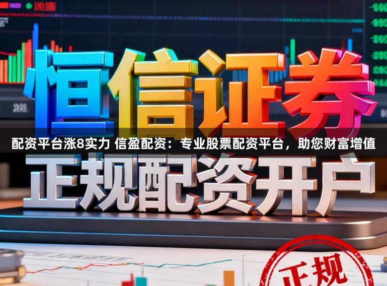 配资平台涨8实力 信盈配资：专业股票配资平台，助您财富增值