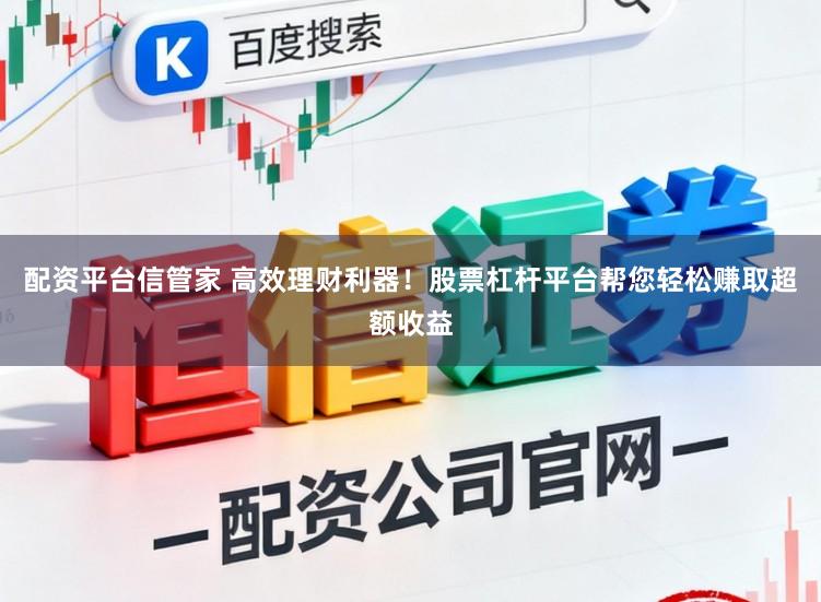 配资平台信管家 高效理财利器！股票杠杆平台帮您轻松赚取超额收益