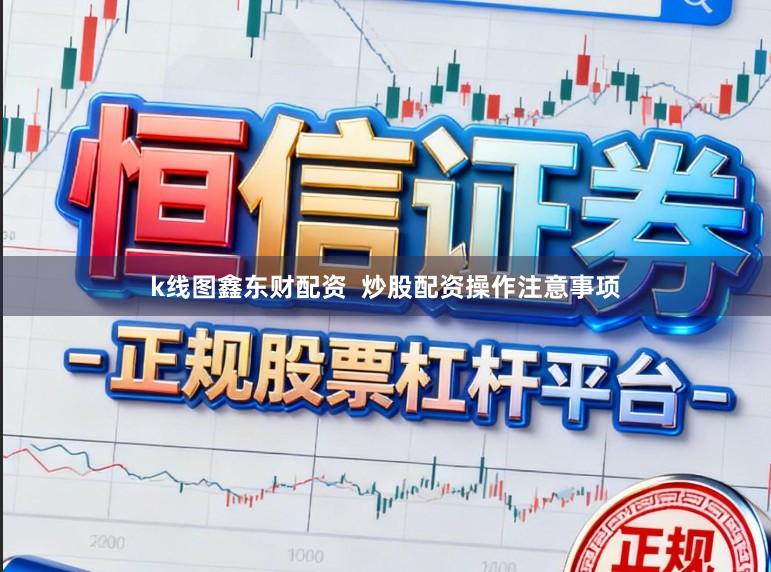 k线图鑫东财配资  炒股配资操作注意事项