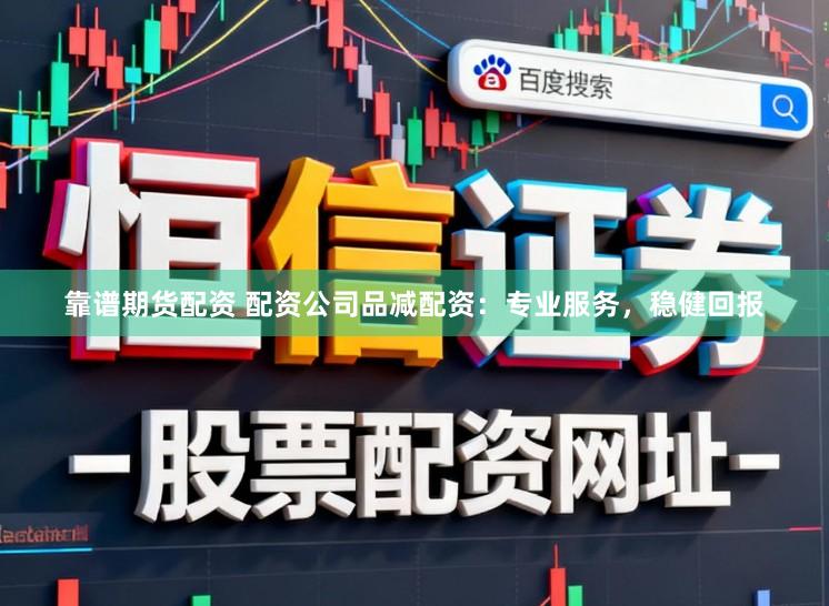 靠谱期货配资 配资公司品减配资：专业服务，稳健回报