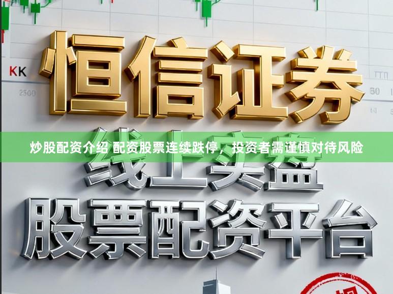 炒股配资介绍 配资股票连续跌停，投资者需谨慎对待风险