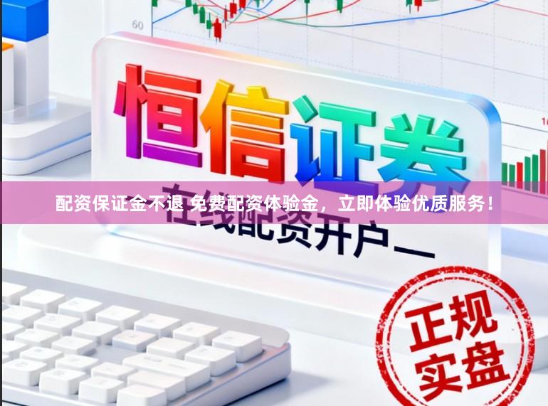 配资保证金不退 免费配资体验金，立即体验优质服务！