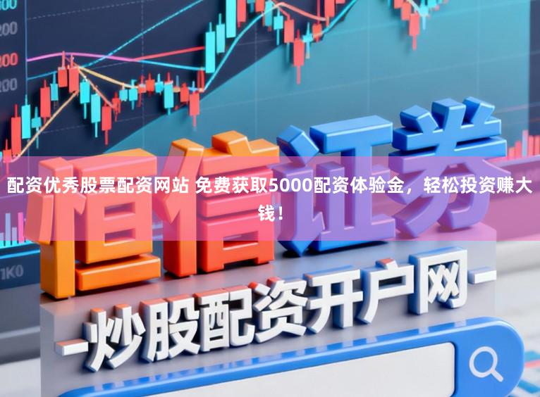 配资优秀股票配资网站 免费获取5000配资体验金，轻松投资赚大钱！