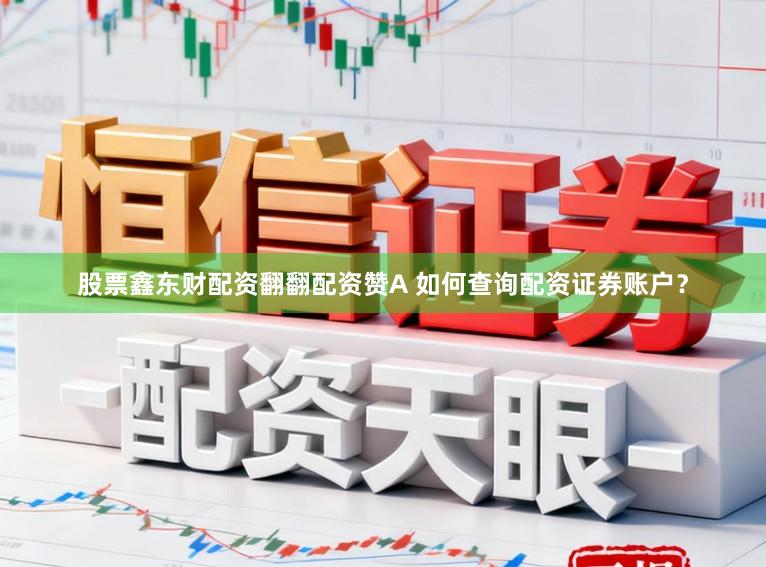 股票鑫东财配资翻翻配资赞A 如何查询配资证券账户？