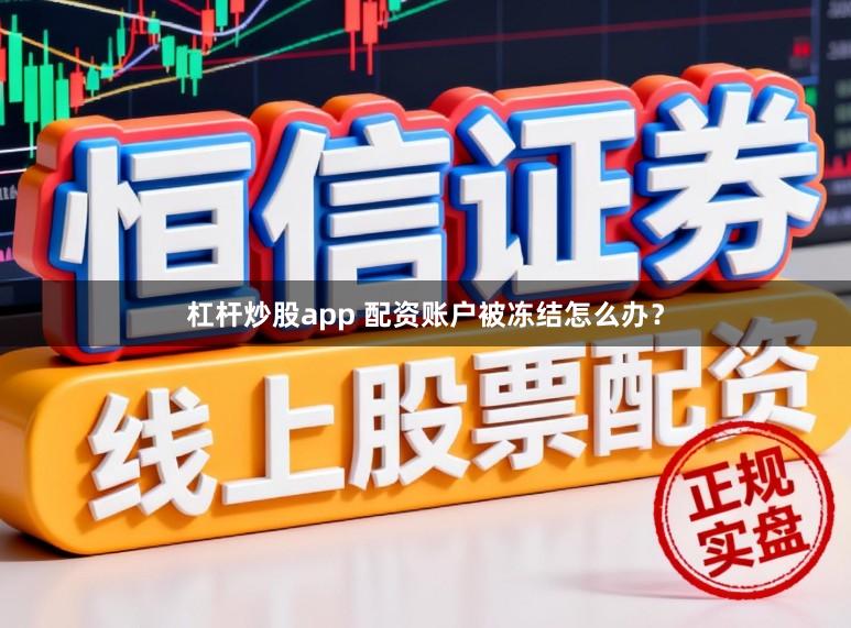 杠杆炒股app 配资账户被冻结怎么办？