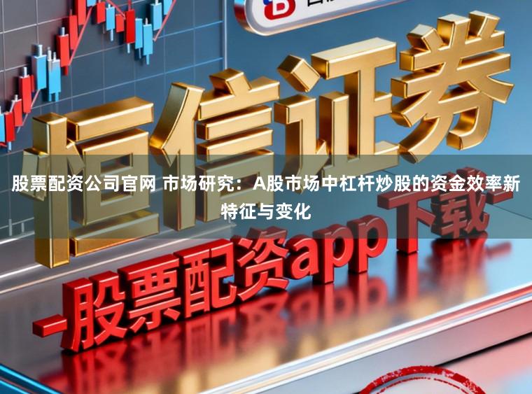 股票配资公司官网 市场研究：A股市场中杠杆炒股的资金效率新特征与变化