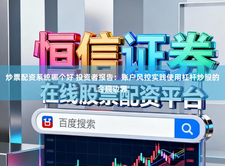 炒票配资系统哪个好 投资者报告：账户风控实践使用杠杆炒股的合规边界