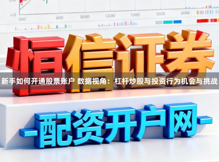 新手如何开通股票账户 数据视角：杠杆炒股与投资行为机会与挑战