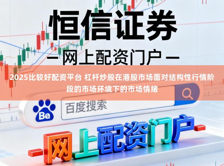 2025比较好配资平台 杠杆炒股在港股市场面对结构性行情阶段的市场环境下的市场情绪